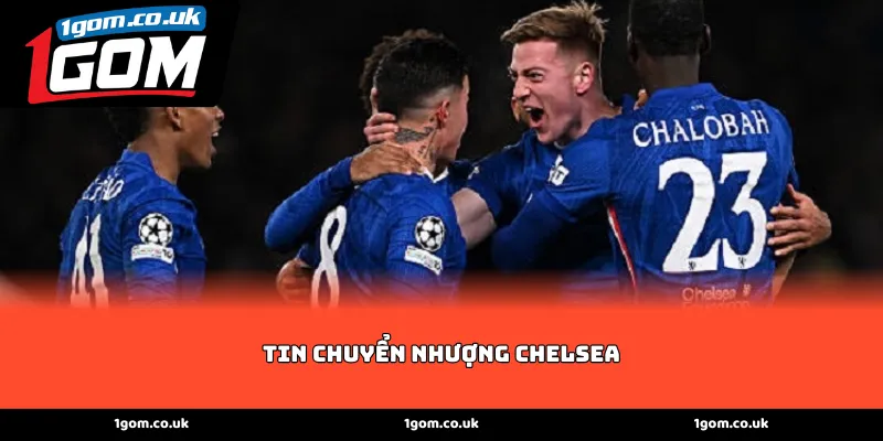 Cập nhật tin chuyển nhượng Chelsea tại nền tảng 1GOM
