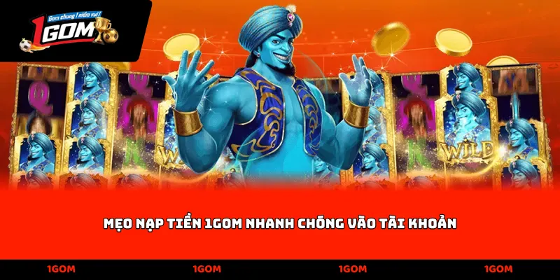 Mẹo nạp tiền 1Gom nhanh chóng vào tài khoản