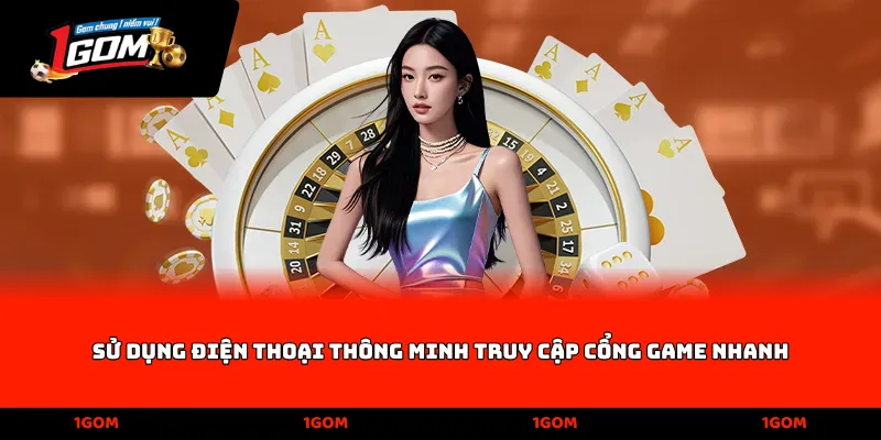 Sử dụng điện thoại thông minh truy cập cổng game nhanh